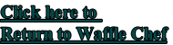 Click here to 
Return to Waffle Chef